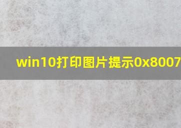 win10打印图片提示0x8007007e