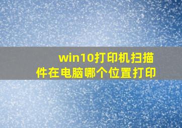 win10打印机扫描件在电脑哪个位置打印