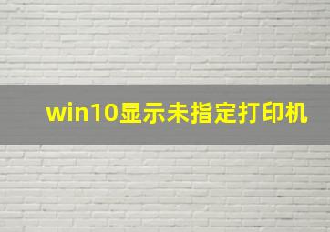 win10显示未指定打印机