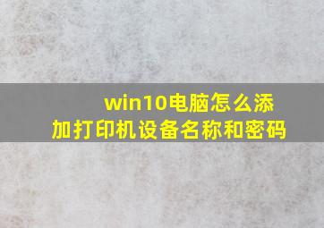 win10电脑怎么添加打印机设备名称和密码