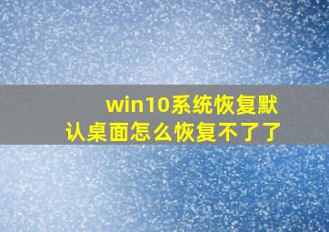 win10系统恢复默认桌面怎么恢复不了了