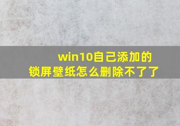 win10自己添加的锁屏壁纸怎么删除不了了