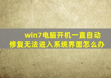 win7电脑开机一直自动修复无法进入系统界面怎么办