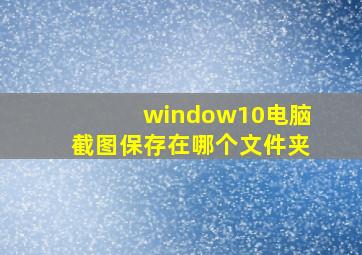 window10电脑截图保存在哪个文件夹