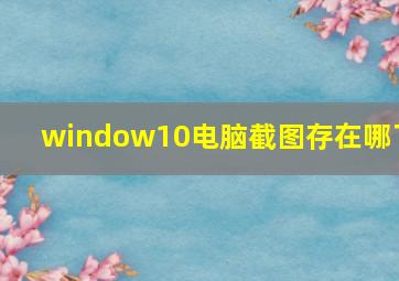 window10电脑截图存在哪了