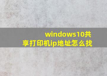 windows10共享打印机ip地址怎么找