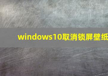 windows10取消锁屏壁纸