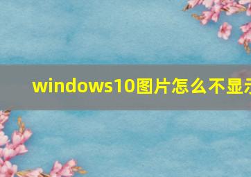 windows10图片怎么不显示