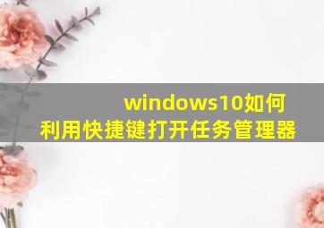 windows10如何利用快捷键打开任务管理器