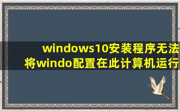 windows10安装程序无法将windo配置在此计算机运行