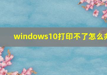 windows10打印不了怎么办