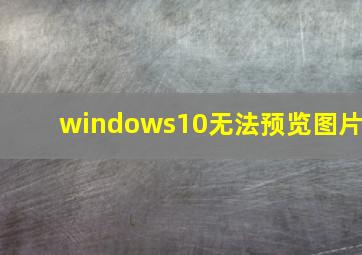 windows10无法预览图片