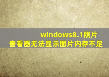 windows8.1照片查看器无法显示图片内存不足