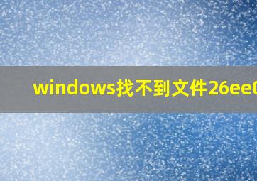 windows找不到文件26ee0668