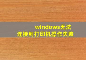 windows无法连接到打印机操作失败