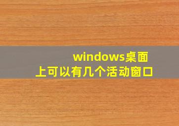 windows桌面上可以有几个活动窗口