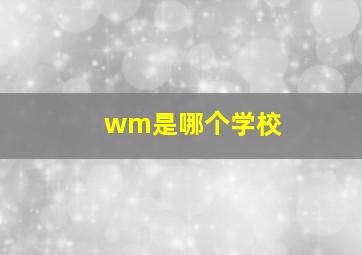 wm是哪个学校