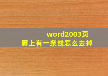 word2003页眉上有一条线怎么去掉