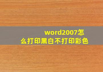 word2007怎么打印黑白不打印彩色