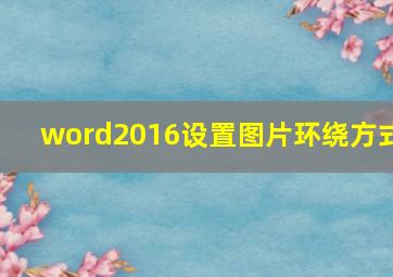 word2016设置图片环绕方式