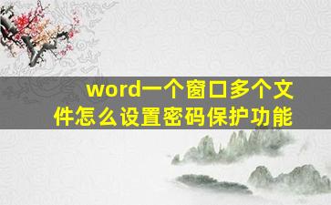 word一个窗口多个文件怎么设置密码保护功能