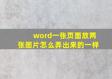 word一张页面放两张图片怎么弄出来的一样