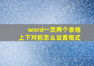 word一页两个表格上下对称怎么设置格式