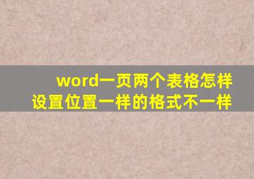 word一页两个表格怎样设置位置一样的格式不一样