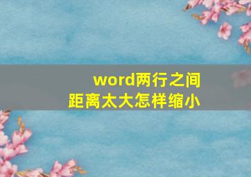 word两行之间距离太大怎样缩小