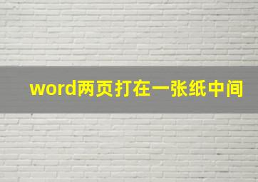 word两页打在一张纸中间