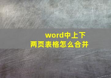 word中上下两页表格怎么合并