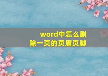 word中怎么删除一页的页眉页脚