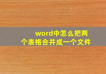 word中怎么把两个表格合并成一个文件