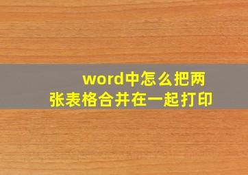 word中怎么把两张表格合并在一起打印