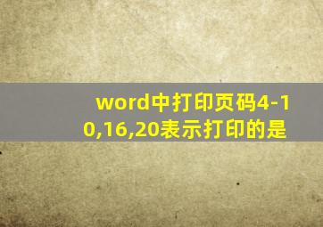 word中打印页码4-10,16,20表示打印的是