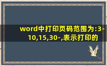 word中打印页码范围为:3-10,15,30-,表示打印的是