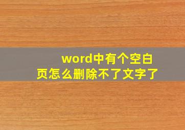 word中有个空白页怎么删除不了文字了