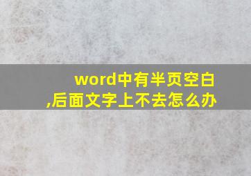 word中有半页空白,后面文字上不去怎么办