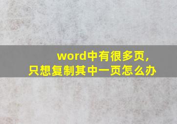 word中有很多页,只想复制其中一页怎么办