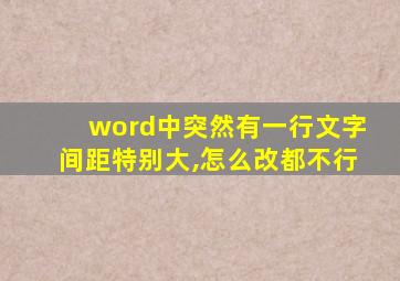 word中突然有一行文字间距特别大,怎么改都不行