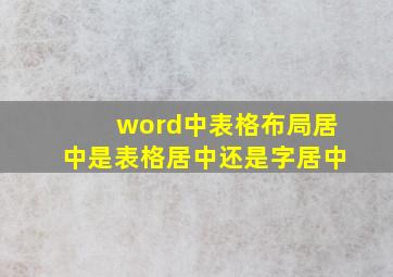 word中表格布局居中是表格居中还是字居中