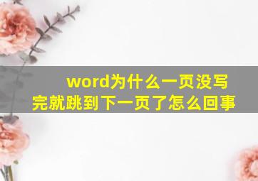 word为什么一页没写完就跳到下一页了怎么回事