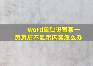 word单独设置某一页页眉不显示内容怎么办