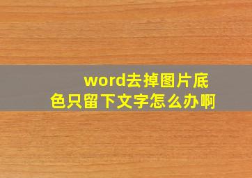 word去掉图片底色只留下文字怎么办啊