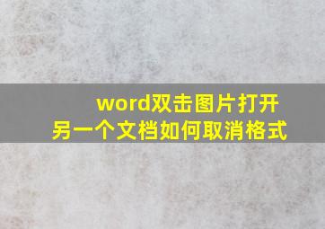 word双击图片打开另一个文档如何取消格式