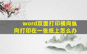 word双面打印横向纵向打印在一张纸上怎么办