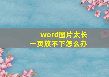 word图片太长一页放不下怎么办