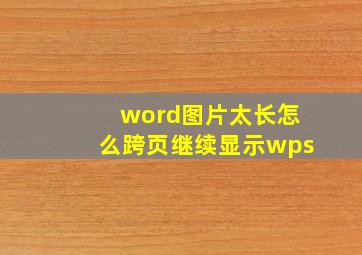 word图片太长怎么跨页继续显示wps