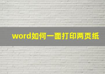 word如何一面打印两页纸