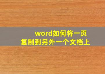 word如何将一页复制到另外一个文档上